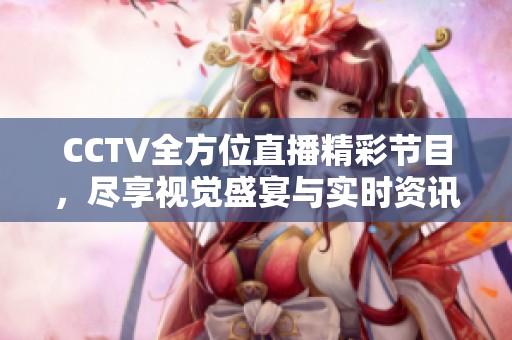 CCTV全方位直播精彩节目，尽享视觉盛宴与实时资讯