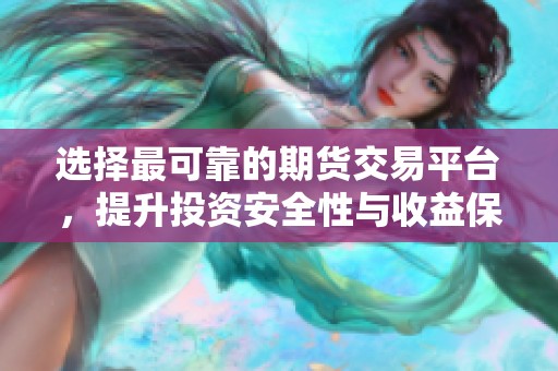 选择最可靠的期货交易平台，提升投资安全性与收益保障