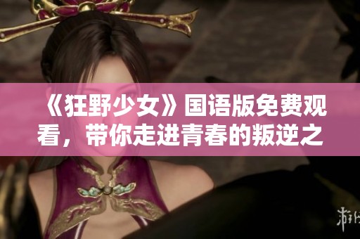 《狂野少女》国语版免费观看，带你走进青春的叛逆之旅