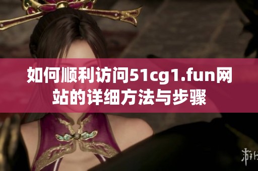 如何顺利访问51cg1.fun网站的详细方法与步骤