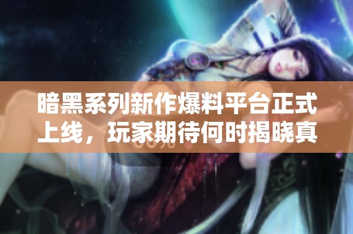 暗黑系列新作爆料平台正式上线，玩家期待何时揭晓真相