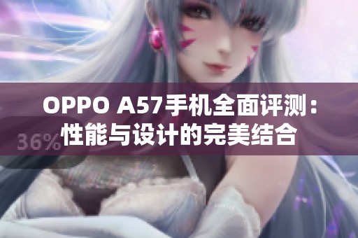 OPPO A57手机全面评测：性能与设计的完美结合