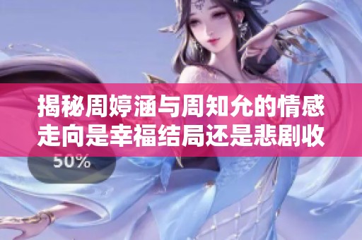 揭秘周婷涵与周知允的情感走向是幸福结局还是悲剧收场