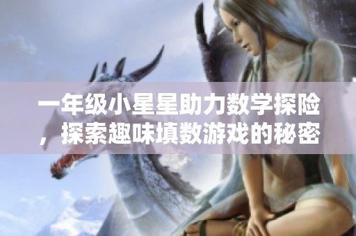 一年级小星星助力数学探险，探索趣味填数游戏的秘密大揭秘