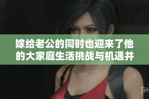 嫁给老公的同时也迎来了他的大家庭生活挑战与机遇并存