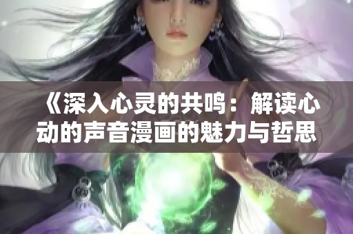 《深入心灵的共鸣：解读心动的声音漫画的魅力与哲思》