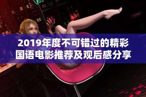 2019年度不可错过的精彩国语电影推荐及观后感分享
