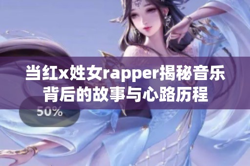 当红x姓女rapper揭秘音乐背后的故事与心路历程