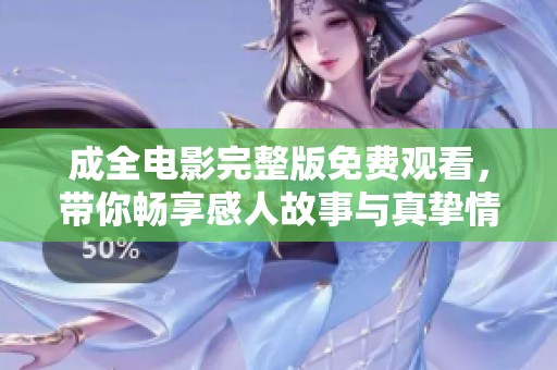 成全电影完整版免费观看，带你畅享感人故事与真挚情感