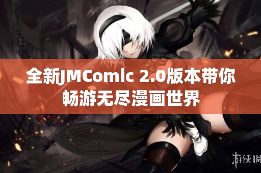 全新JMComic 2.0版本带你畅游无尽漫画世界