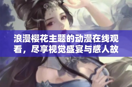 浪漫樱花主题的动漫在线观看，尽享视觉盛宴与感人故事