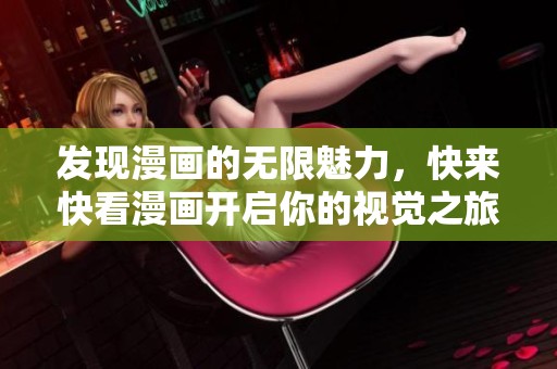 发现漫画的无限魅力，快来快看漫画开启你的视觉之旅！