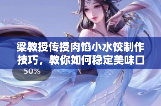 梁教授传授肉馅小水饺制作技巧，教你如何稳定美味口感