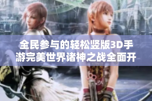 全民参与的轻松竖版3D手游完美世界诸神之战全面开启！