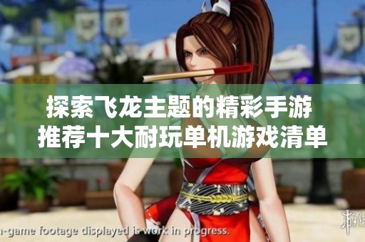 探索飞龙主题的精彩手游 推荐十大耐玩单机游戏清单