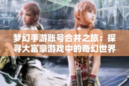 梦幻手游账号合并之旅：探寻大富豪游戏中的奇幻世界交融