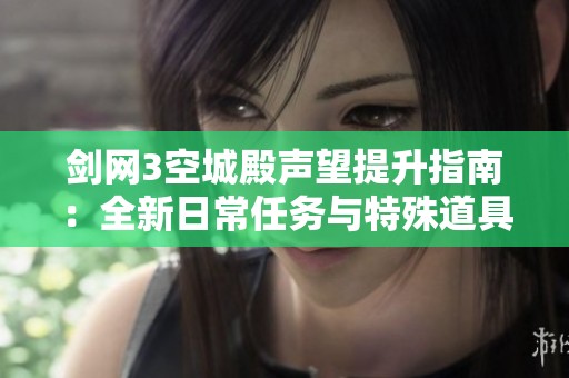 剑网3空城殿声望提升指南：全新日常任务与特殊道具解析