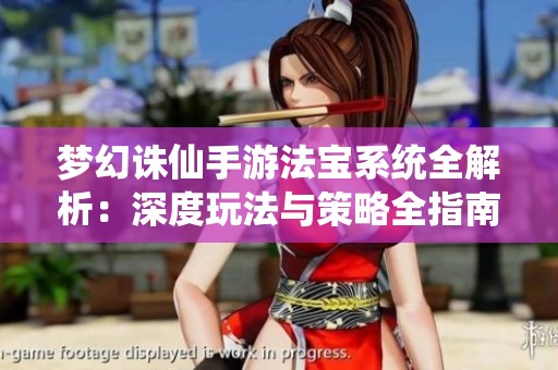梦幻诛仙手游法宝系统全解析：深度玩法与策略全指南