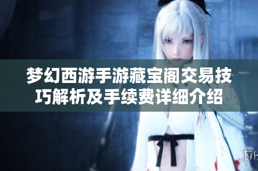梦幻西游手游藏宝阁交易技巧解析及手续费详细介绍