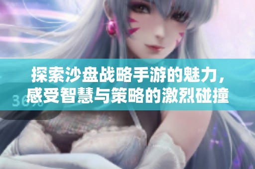 探索沙盘战略手游的魅力，感受智慧与策略的激烈碰撞
