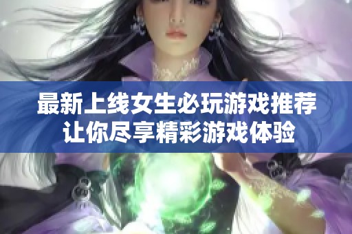 最新上线女生必玩游戏推荐 让你尽享精彩游戏体验