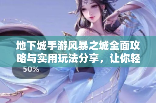 地下城手游风暴之城全面攻略与实用玩法分享，让你轻松畅游游戏世界