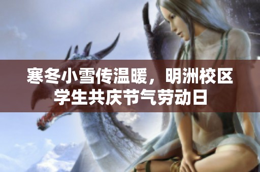 寒冬小雪传温暖，明洲校区学生共庆节气劳动日