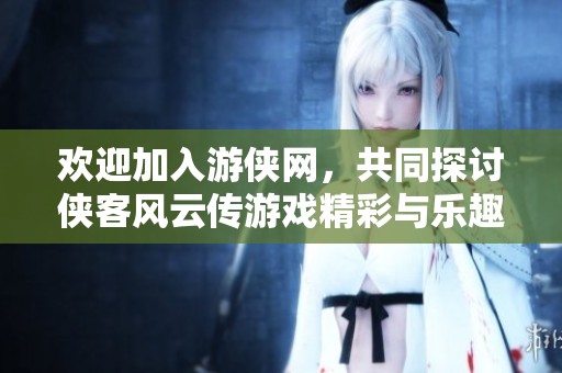 欢迎加入游侠网，共同探讨侠客风云传游戏精彩与乐趣