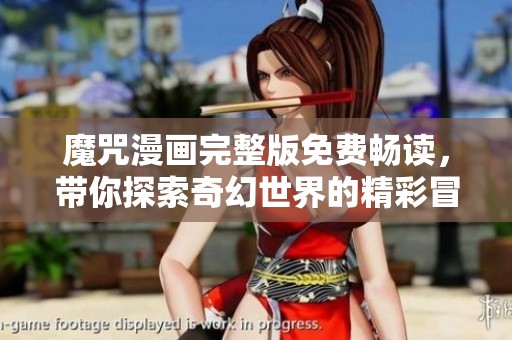 魔咒漫画完整版免费畅读，带你探索奇幻世界的精彩冒险