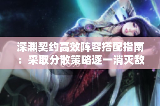 深渊契约高效阵容搭配指南：采取分散策略逐一消灭敌人