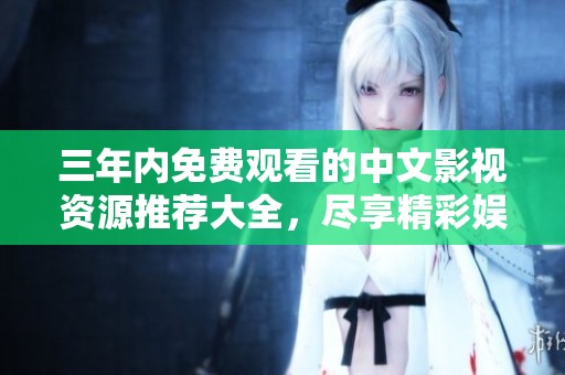 三年内免费观看的中文影视资源推荐大全，尽享精彩娱乐时光