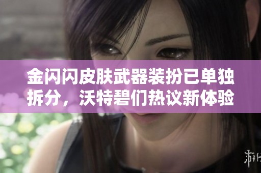 金闪闪皮肤武器装扮已单独拆分，沃特碧们热议新体验内容