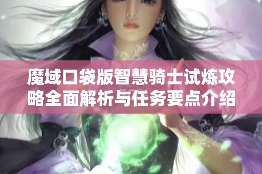 魔域口袋版智慧骑士试炼攻略全面解析与任务要点介绍