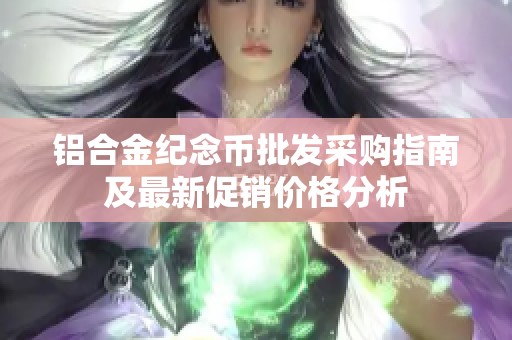 铝合金纪念币批发采购指南及最新促销价格分析