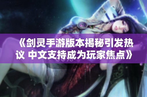 《剑灵手游版本揭秘引发热议 中文支持成为玩家焦点》