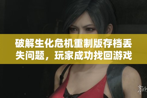 破解生化危机重制版存档丢失问题，玩家成功找回游戏进度秘诀揭秘