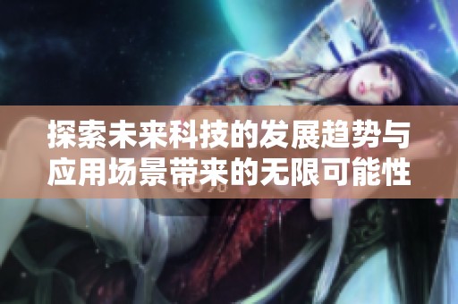 探索未来科技的发展趋势与应用场景带来的无限可能性