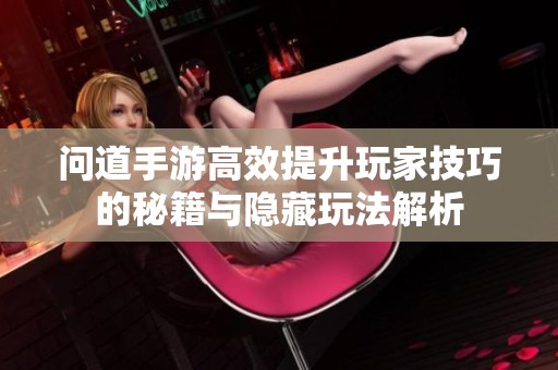 问道手游高效提升玩家技巧的秘籍与隐藏玩法解析