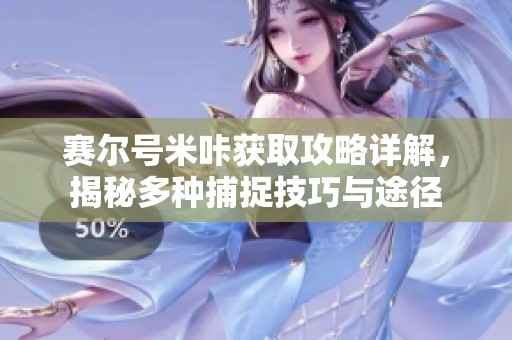 赛尔号米咔获取攻略详解，揭秘多种捕捉技巧与途径
