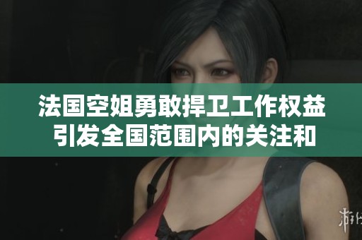 法国空姐勇敢捍卫工作权益 引发全国范围内的关注和讨论