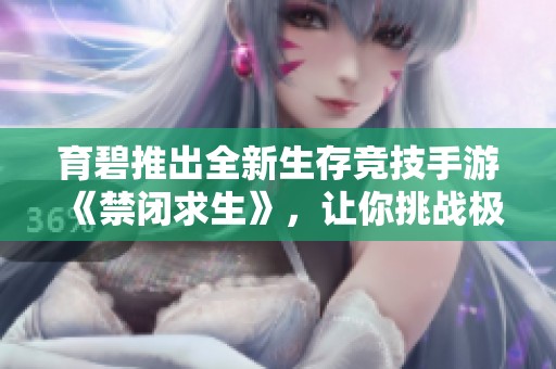 育碧推出全新生存竞技手游《禁闭求生》，让你挑战极限求生体验