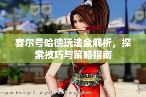 赛尔号哈德玩法全解析，探索技巧与策略指南