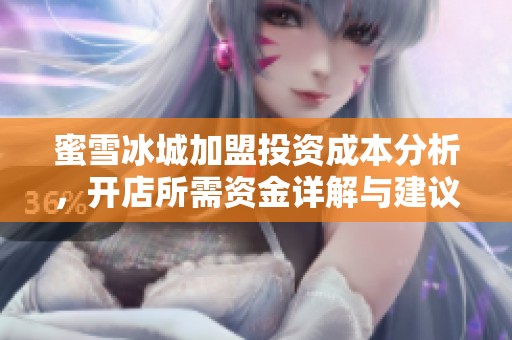 蜜雪冰城加盟投资成本分析，开店所需资金详解与建议
