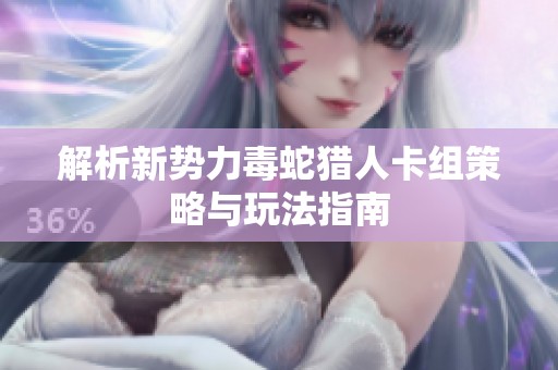 解析新势力毒蛇猎人卡组策略与玩法指南
