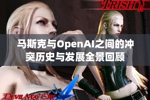 马斯克与OpenAI之间的冲突历史与发展全景回顾
