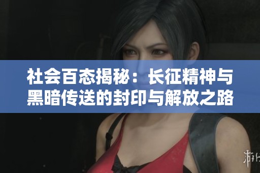 社会百态揭秘：长征精神与黑暗传送的封印与解放之路