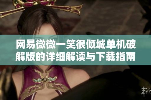 网易微微一笑很倾城单机破解版的详细解读与下载指南