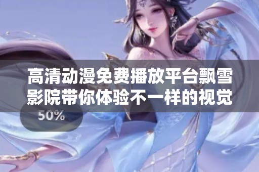高清动漫免费播放平台飘雪影院带你体验不一样的视觉盛宴