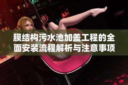 膜结构污水池加盖工程的全面安装流程解析与注意事项