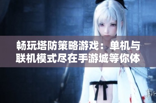 畅玩塔防策略游戏：单机与联机模式尽在手游城等你体验